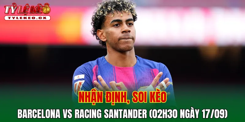Soi Kèo Barcelona vs Racing Santander (02h30 ngày 17/09) La Liga 2 Soi kèo cuộc so tài Barcelona vs Racing Santander