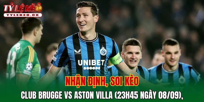 Soi Kèo Club Brugge vs Aston Villa (23h45 ngày 08/09) Champions League 2 Soi kèo cuộc so tài Club Brugge vs Aston Villa