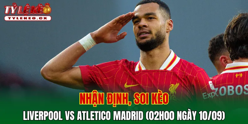 Soi Kèo Liverpool vs Atletico Madrid (02h00 ngày 10/09) Champions League 2 Soi kèo cuộc so tài Liverpool vs Atletico Madrid
