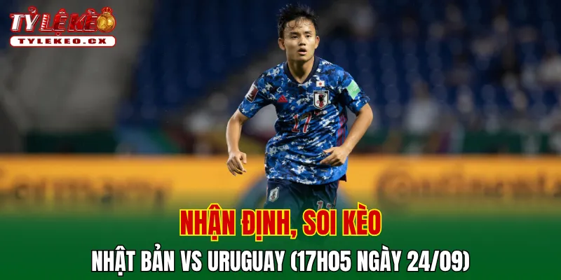 Soi Kèo Nhật Bản vs Uruguay (17h05 ngày 24/09) Giao Hữu 2 Soi kèo cuộc so tài Nhật Bản vs Uruguay