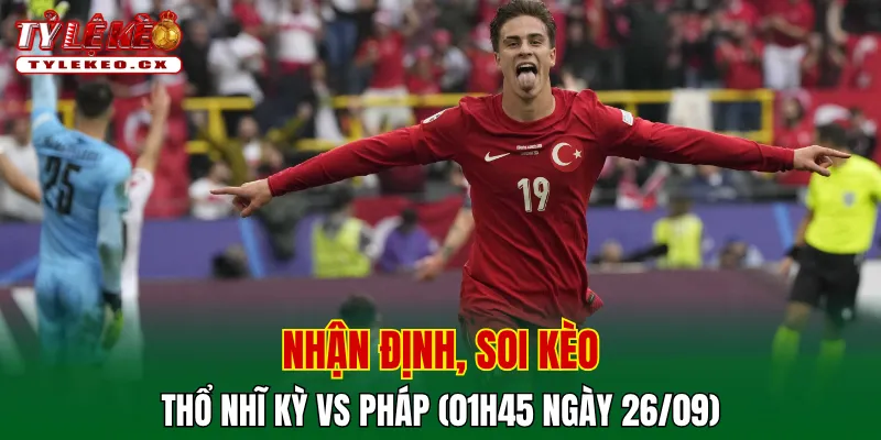 Soi Kèo Thổ Nhĩ Kỳ vs Pháp (01h45 ngày 26/09) UEFA Nations League 2 Soi kèo cuộc so tài Thổ Nhĩ Kỳ vs Pháp