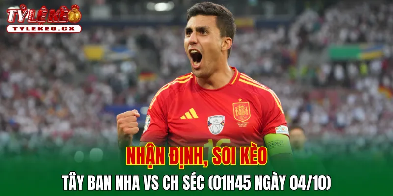 Soi Kèo Tây Ban Nha vs CH Séc (01h45 ngày 04/10) UEFA Nations League 2 Soi kèo cuộc so tài Tây Ban Nha vs CH Séc